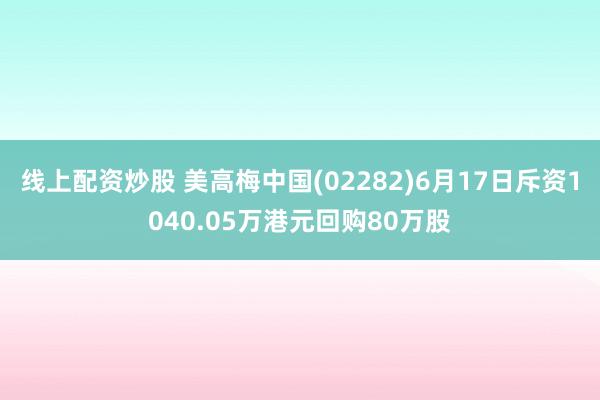 线上配资炒股 美高梅中国(02282)6月17日斥资1040.05万港元回购80万股