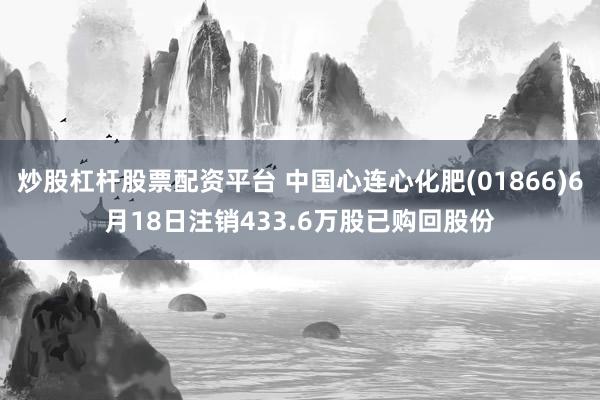 炒股杠杆股票配资平台 中国心连心化肥(01866)6月18日注销433.6万股已购回股份