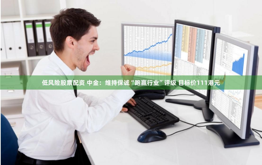 低风险股票配资 中金：维持保诚“跑赢行业”评级 目标价111港元