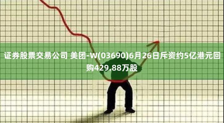 证券股票交易公司 美团-W(03690)6月26日斥资约5亿港元回购429.88万股