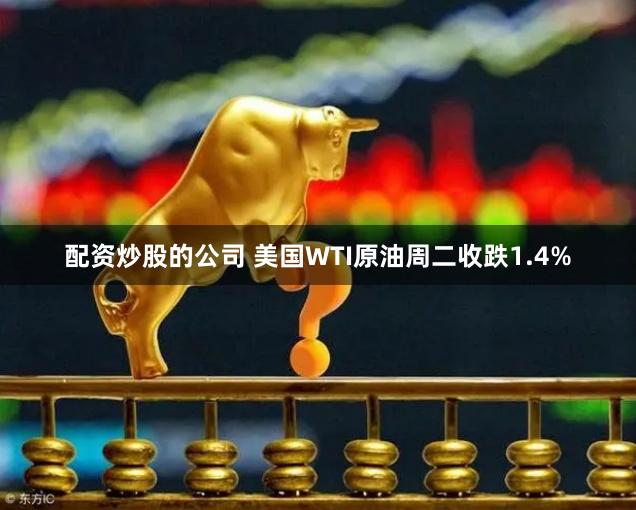 配资炒股的公司 美国WTI原油周二收跌1.4%