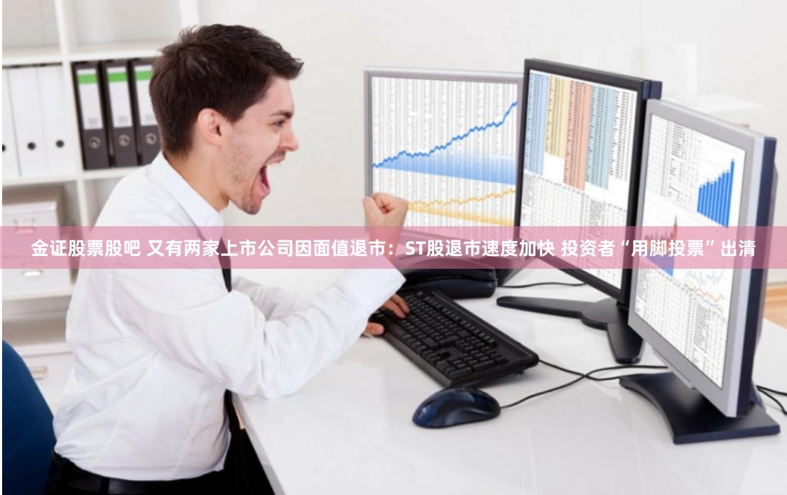 金证股票股吧 又有两家上市公司因面值退市：ST股退市速度加快 投资者“用脚投票”出清