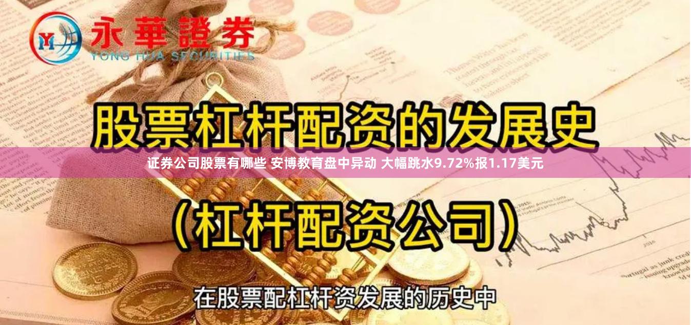 证券公司股票有哪些 安博教育盘中异动 大幅跳水9.72%报1.17美元