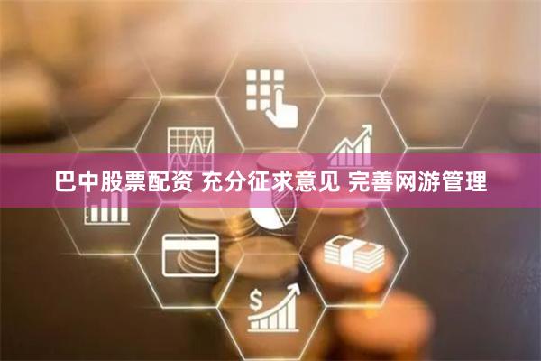 巴中股票配资 充分征求意见 完善网游管理