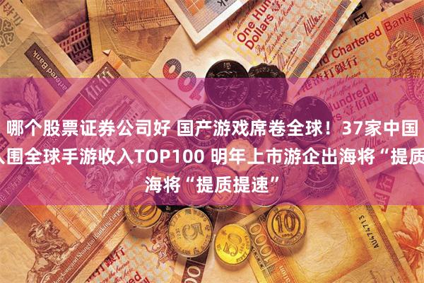 哪个股票证券公司好 国产游戏席卷全球！37家中国厂商入围全球手游收入TOP100 明年上市游企出海将“提质提速”
