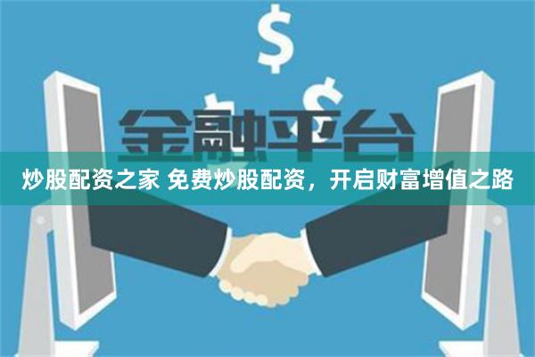 炒股配资之家 免费炒股配资，开启财富增值之路