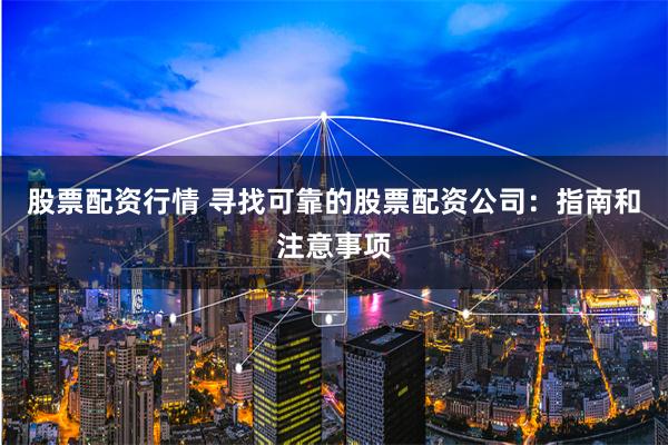 股票配资行情 寻找可靠的股票配资公司：指南和注意事项
