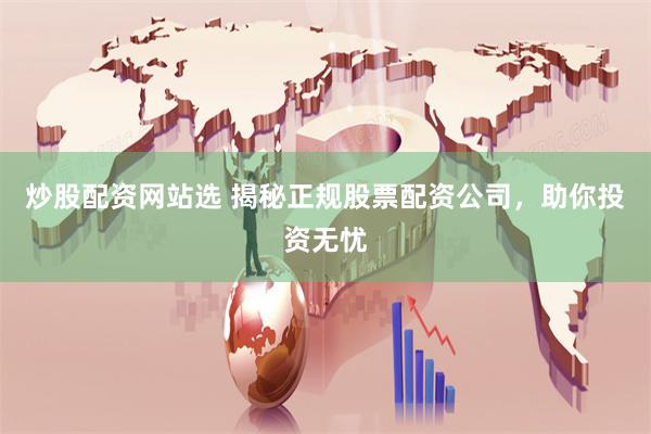 炒股配资网站选 揭秘正规股票配资公司，助你投资无忧
