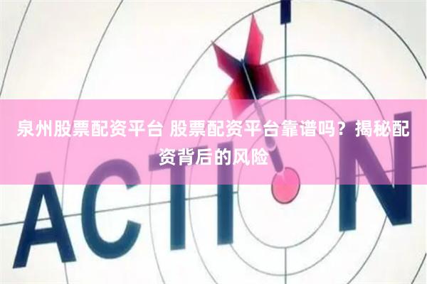泉州股票配资平台 股票配资平台靠谱吗？揭秘配资背后的风险