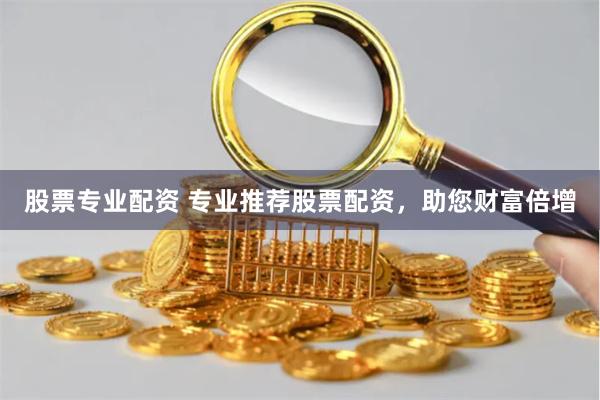 股票专业配资 专业推荐股票配资，助您财富倍增