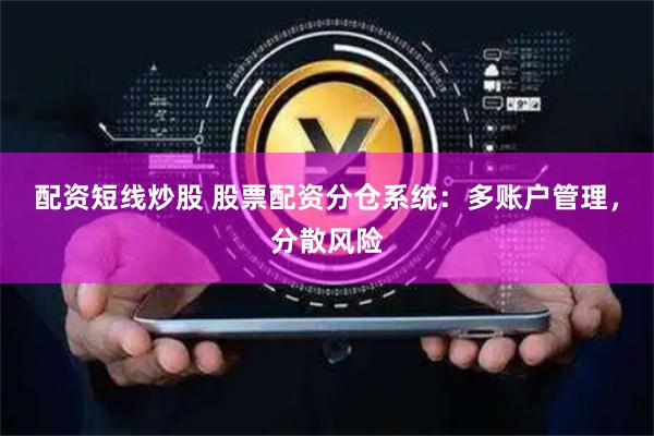 配资短线炒股 股票配资分仓系统：多账户管理，分散风险