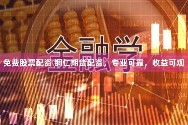 免费股票配资 铜仁期货配资，专业可靠，收益可观