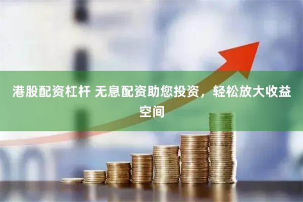 港股配资杠杆 无息配资助您投资，轻松放大收益空间