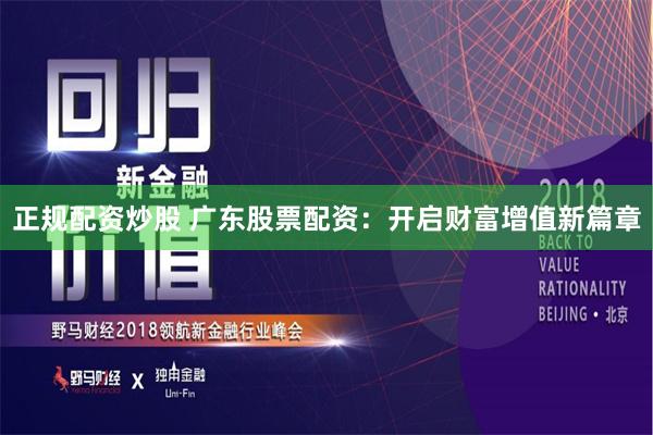 正规配资炒股 广东股票配资：开启财富增值新篇章