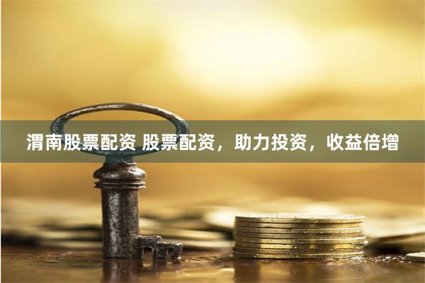 渭南股票配资 股票配资，助力投资，收益倍增
