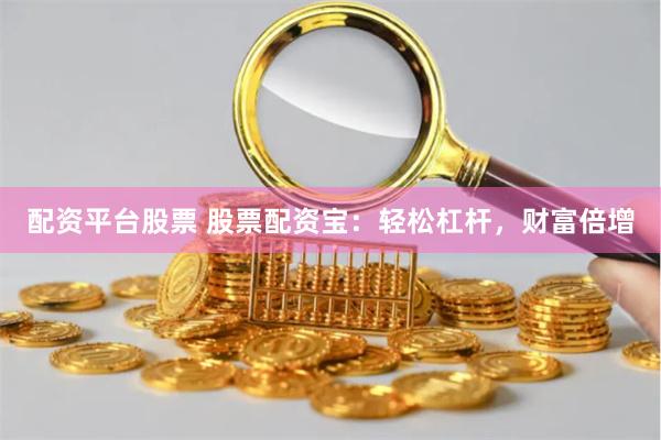 配资平台股票 股票配资宝：轻松杠杆，财富倍增