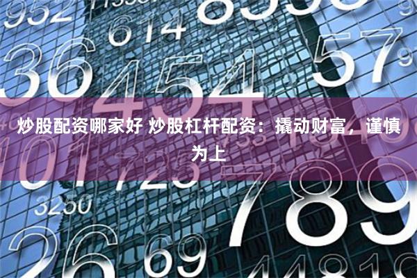 炒股配资哪家好 炒股杠杆配资：撬动财富，谨慎为上