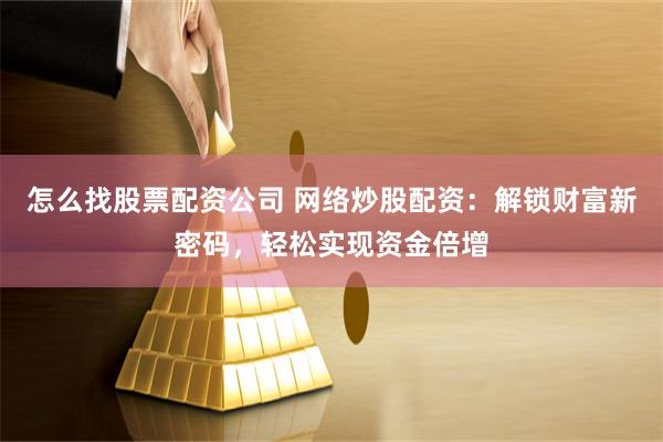 怎么找股票配资公司 网络炒股配资：解锁财富新密码，轻松实现资金倍增