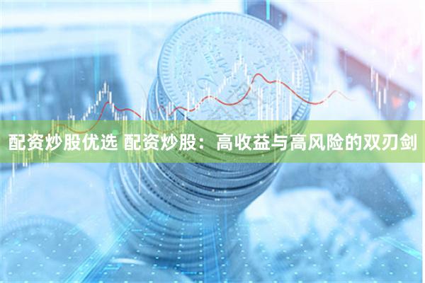 配资炒股优选 配资炒股：高收益与高风险的双刃剑