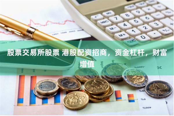 股票交易所股票 港股配资招商，资金杠杆，财富增值