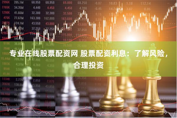 专业在线股票配资网 股票配资利息：了解风险，合理投资