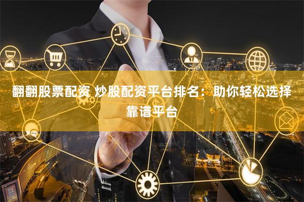 翻翻股票配资 炒股配资平台排名：助你轻松选择靠谱平台