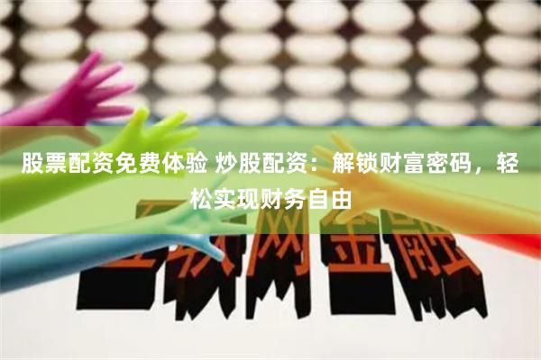 股票配资免费体验 炒股配资：解锁财富密码，轻松实现财务自由