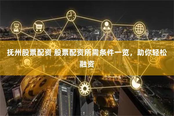 抚州股票配资 股票配资所需条件一览，助你轻松融资
