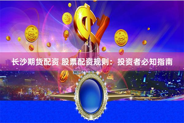 长沙期货配资 股票配资规则：投资者必知指南
