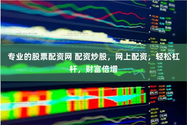 专业的股票配资网 配资炒股，网上配资，轻松杠杆，财富倍增