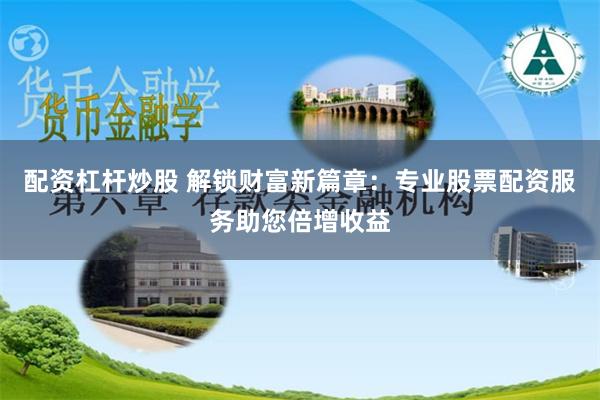 配资杠杆炒股 解锁财富新篇章：专业股票配资服务助您倍增收益