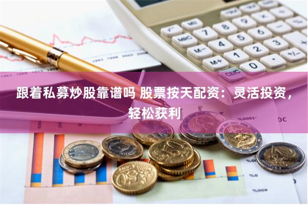 跟着私募炒股靠谱吗 股票按天配资：灵活投资，轻松获利