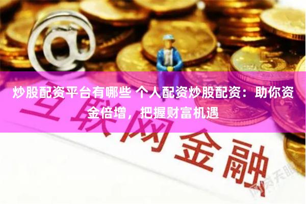 炒股配资平台有哪些 个人配资炒股配资：助你资金倍增，把握财富机遇