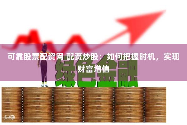 可靠股票配资网 配资炒股：如何把握时机，实现财富增值