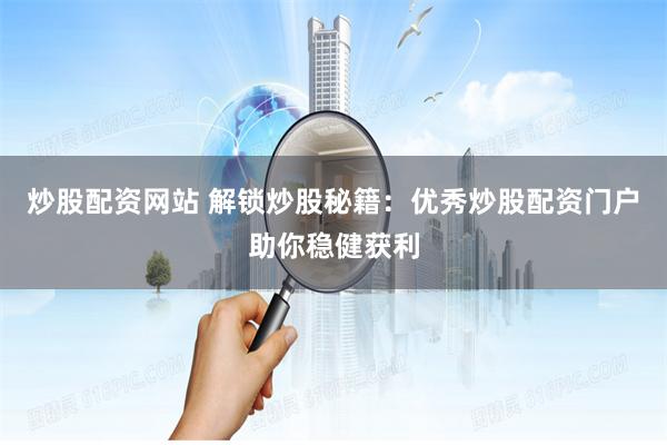 炒股配资网站 解锁炒股秘籍：优秀炒股配资门户助你稳健获利