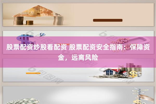 股票配资炒股看配资 股票配资安全指南：保障资金，远离风险