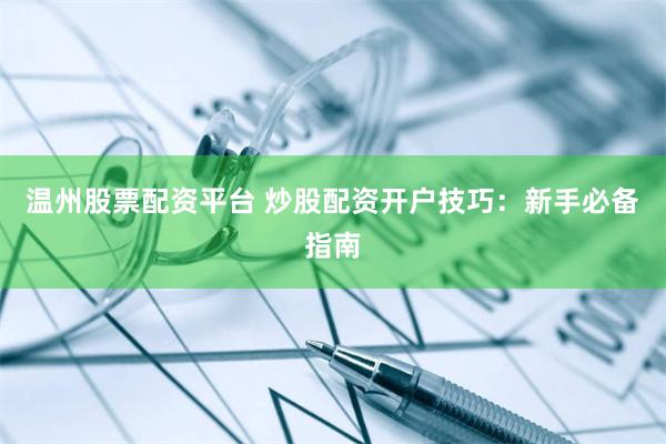 温州股票配资平台 炒股配资开户技巧：新手必备指南