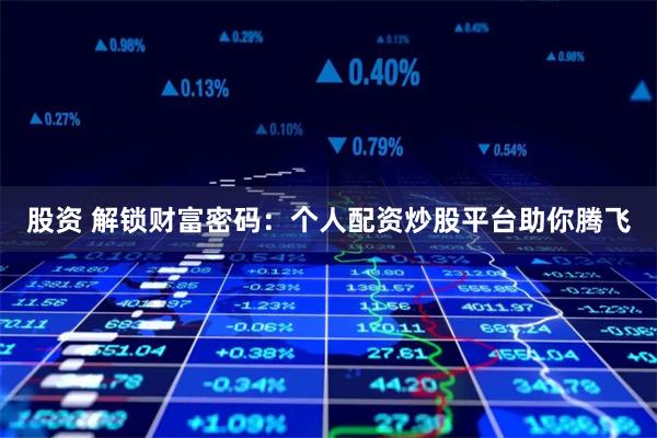 股资 解锁财富密码：个人配资炒股平台助你腾飞