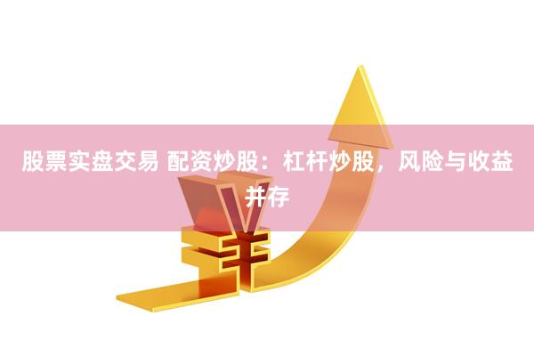 股票实盘交易 配资炒股：杠杆炒股，风险与收益并存