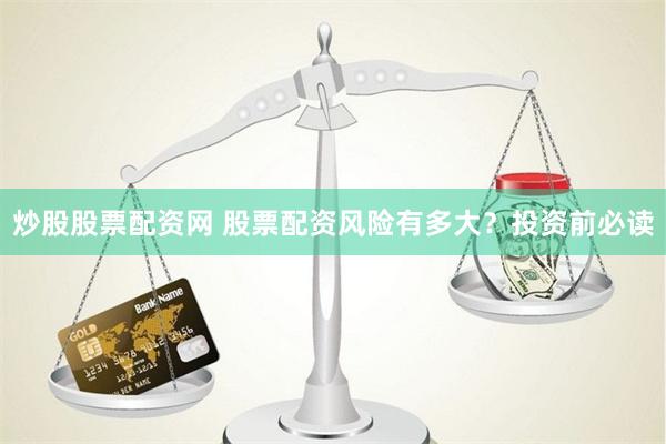 炒股股票配资网 股票配资风险有多大？投资前必读