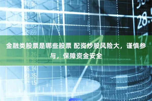 金融类股票是哪些股票 配资炒股风险大，谨慎参与，保障资金安全
